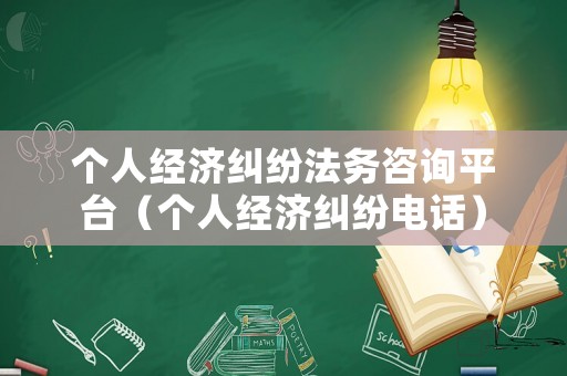 個人經(jīng)濟糾紛法務(wù)咨詢平臺（個人經(jīng)濟糾紛電話）