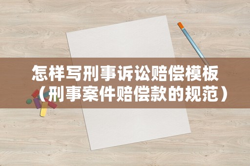 怎樣寫刑事訴訟賠償模板（刑事案件賠償款的規(guī)范）