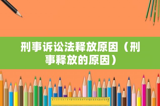 刑事訴訟法釋放原因（刑事釋放的原因）