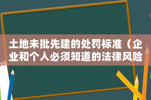 土地未批先建的處罰標(biāo)準(zhǔn)（企業(yè)和個(gè)人必須知道的法律風(fēng)險(xiǎn)）