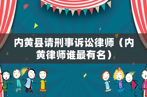 內黃縣請刑事訴訟律師（內黃律師誰最有名）