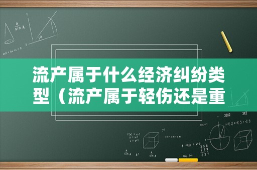 流產(chǎn)屬于什么經(jīng)濟糾紛類型（流產(chǎn)屬于輕傷還是重傷）