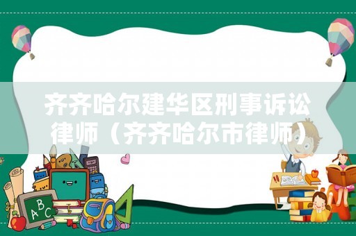 齊齊哈爾建華區(qū)刑事訴訟律師（齊齊哈爾市律師）