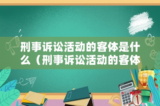 刑事訴訟活動的客體是什么（刑事訴訟活動的客體是什么意思）