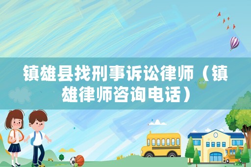 鎮(zhèn)雄縣找刑事訴訟律師（鎮(zhèn)雄律師咨詢電話）