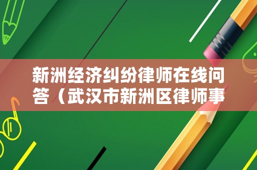 新洲經(jīng)濟(jì)糾紛律師在線問(wèn)答（武漢市新洲區(qū)律師事務(wù)所電話）