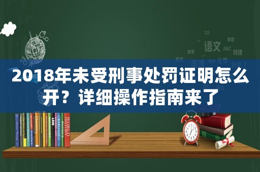 2018年未受刑事處罰證明怎么開？詳細(xì)操作指南來了