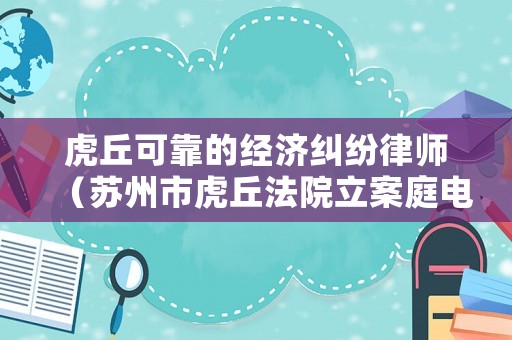 虎丘可靠的經(jīng)濟糾紛律師（蘇州市虎丘法院立案庭電話）
