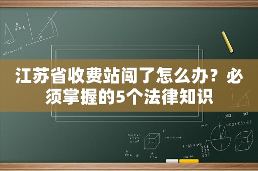 江蘇省收費(fèi)站闖了怎么辦？必須掌握的5個法律知識