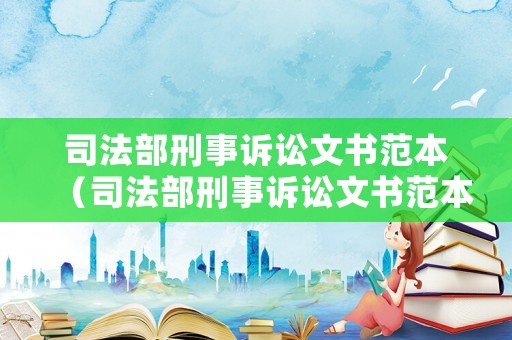 司法部刑事訴訟文書范本（司法部刑事訴訟文書范本圖片）