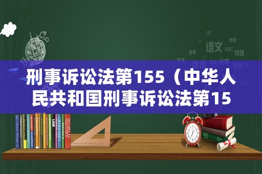 刑事訴訟法第155（中華人民共和國刑事訴訟法第155條之規(guī)定）