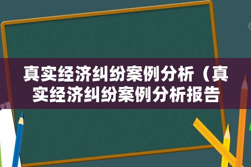 真實經(jīng)濟糾紛案例分析（真實經(jīng)濟糾紛案例分析報告）