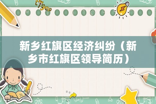 新鄉(xiāng)紅旗區(qū)經(jīng)濟糾紛（新鄉(xiāng)市紅旗區(qū)領(lǐng)導簡歷）