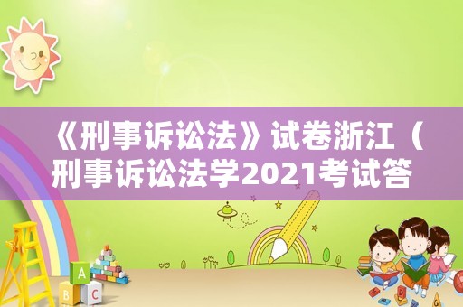 《刑事訴訟法》試卷浙江（刑事訴訟法學(xué)2021考試答案）