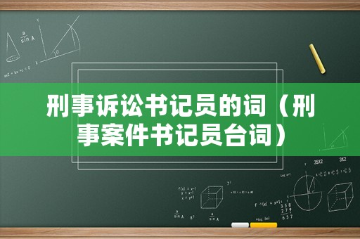 刑事訴訟書記員的詞（刑事案件書記員臺(tái)詞）