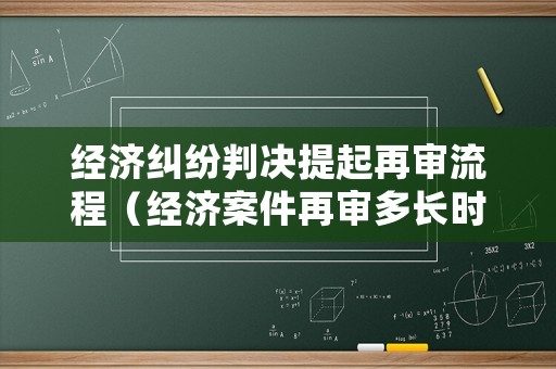 經(jīng)濟糾紛判決提起再審流程（經(jīng)濟案件再審多長時間）