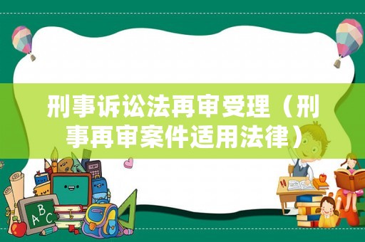 刑事訴訟法再審受理（刑事再審案件適用法律）
