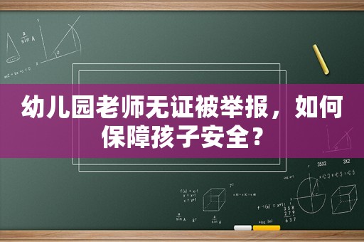 幼兒園老師無(wú)證被舉報(bào)，如何保障孩子安全？