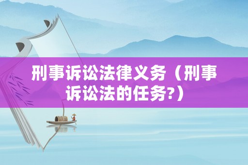 刑事訴訟法律義務(wù)（刑事訴訟法的任務(wù)?）