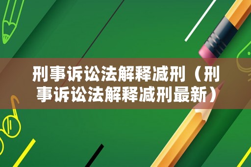 刑事訴訟法解釋減刑（刑事訴訟法解釋減刑最新）