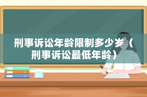 刑事訴訟年齡限制多少歲（刑事訴訟最低年齡）