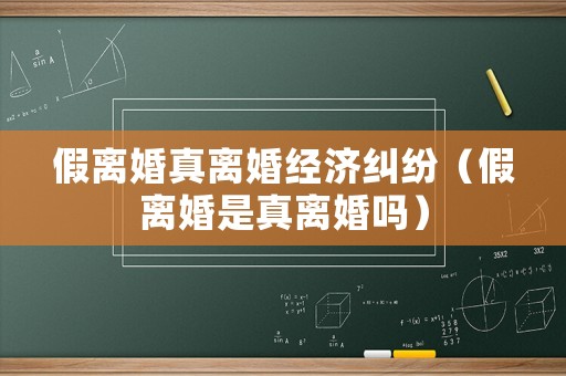 假離婚真離婚經(jīng)濟(jì)糾紛（假離婚是真離婚嗎）