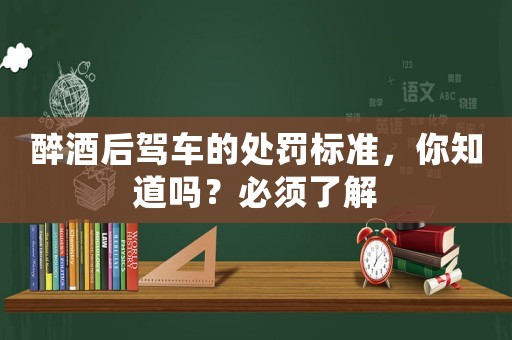 醉酒后駕車的處罰標(biāo)準(zhǔn)，你知道嗎？必須了解
