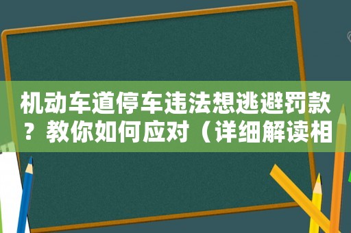 機(jī)動(dòng)車道停車違法想逃避罰款？教你如何應(yīng)對(duì)（詳細(xì)解讀相關(guān)法規(guī)）