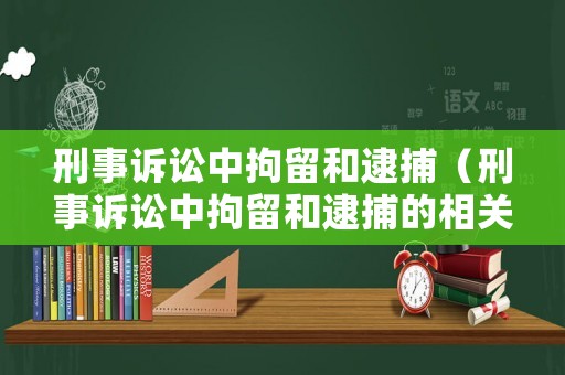 刑事訴訟中拘留和逮捕（刑事訴訟中拘留和逮捕的相關(guān)問題）