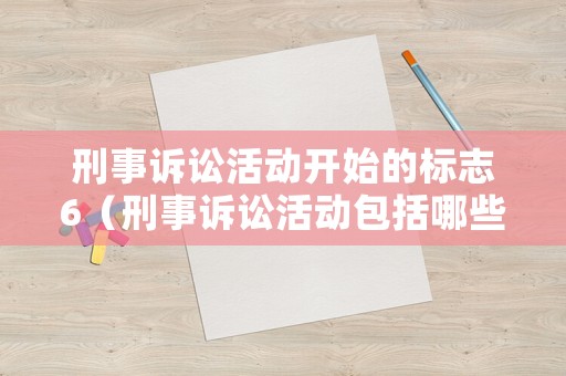 刑事訴訟活動開始的標(biāo)志6（刑事訴訟活動包括哪些）