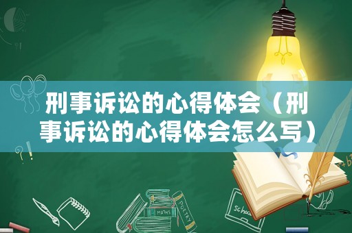 刑事訴訟的心得體會（刑事訴訟的心得體會怎么寫）