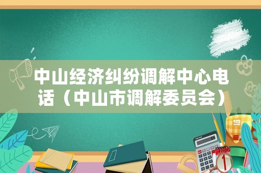 中山經(jīng)濟糾紛調(diào)解中心電話（中山市調(diào)解委員會）