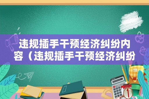 違規(guī)插手干預(yù)經(jīng)濟(jì)糾紛內(nèi)容（違規(guī)插手干預(yù)經(jīng)濟(jì)糾紛的內(nèi)容）