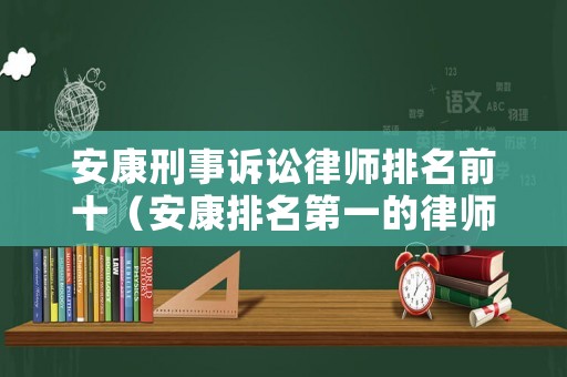 安康刑事訴訟律師排名前十（安康排名第一的律師）