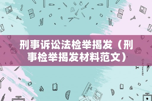 刑事訴訟法檢舉揭發(fā)（刑事檢舉揭發(fā)材料范文）