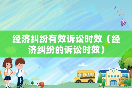經(jīng)濟(jì)糾紛有效訴訟時效（經(jīng)濟(jì)糾紛的訴訟時效）