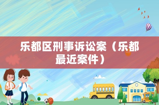 樂都區(qū)刑事訴訟案（樂都最近案件）