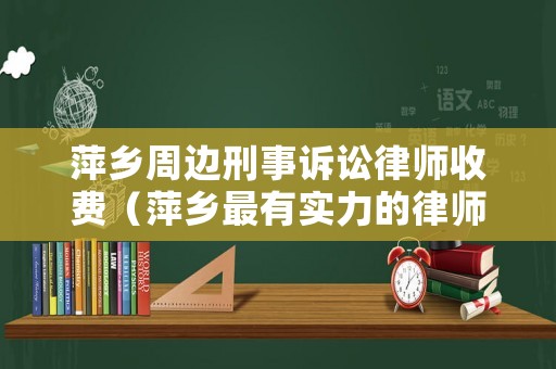 萍鄉(xiāng)周邊刑事訴訟律師收費(fèi)（萍鄉(xiāng)最有實(shí)力的律師）