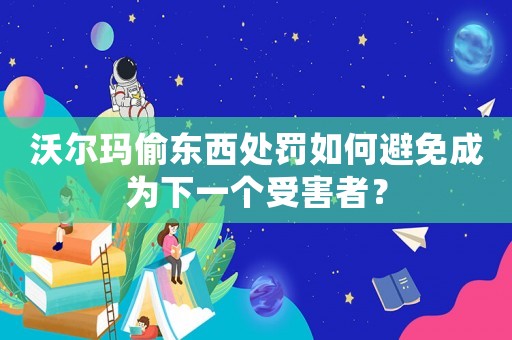 沃爾瑪偷東西處罰如何避免成為下一個受害者？