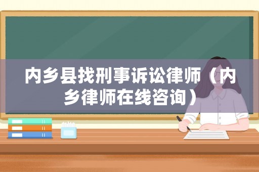 內(nèi)鄉(xiāng)縣找刑事訴訟律師（內(nèi)鄉(xiāng)律師在線咨詢）