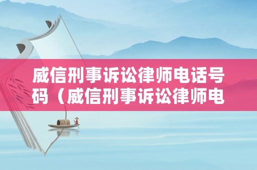 威信刑事訴訟律師電話號碼（威信刑事訴訟律師電話號碼是多少）