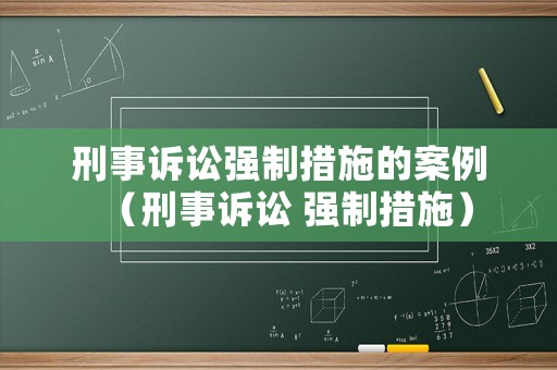 刑事訴訟強(qiáng)制措施的案例（刑事訴訟 強(qiáng)制措施）