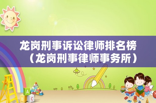 龍崗刑事訴訟律師排名榜（龍崗刑事律師事務(wù)所）