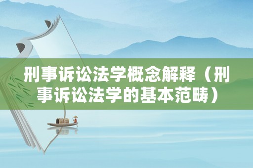 刑事訴訟法學(xué)概念解釋（刑事訴訟法學(xué)的基本范疇）