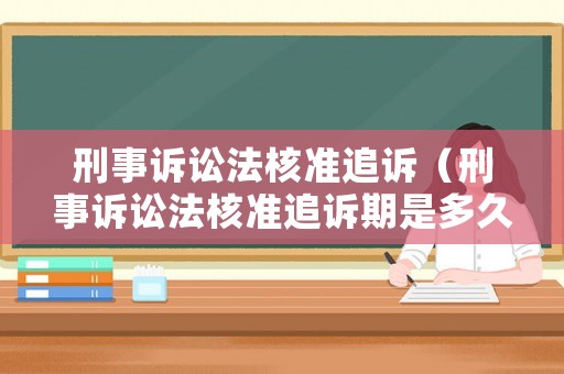 刑事訴訟法核準(zhǔn)追訴（刑事訴訟法核準(zhǔn)追訴期是多久）
