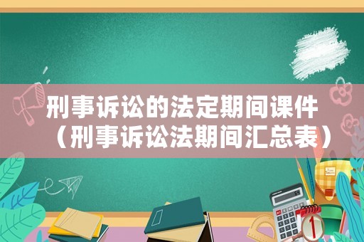 刑事訴訟的法定期間課件（刑事訴訟法期間匯總表）