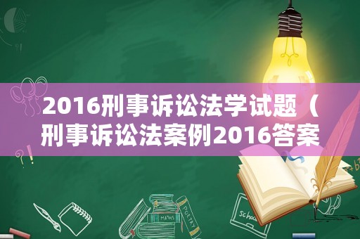2016刑事訴訟法學(xué)試題（刑事訴訟法案例2016答案）