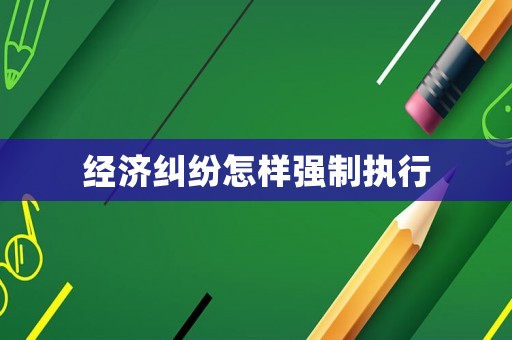 經(jīng)濟(jì)糾紛怎樣強(qiáng)制執(zhí)行