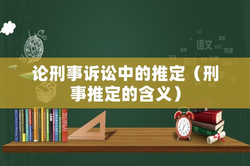 論刑事訴訟中的推定（刑事推定的含義）