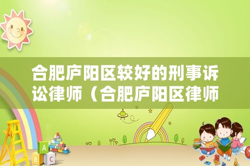 合肥廬陽區(qū)較好的刑事訴訟律師（合肥廬陽區(qū)律師所咨詢電話是多少）